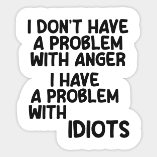 I don't have a problem with anger. I have a problem with idiots Sticker